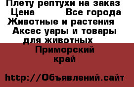 Плету рептухи на заказ › Цена ­ 450 - Все города Животные и растения » Аксесcуары и товары для животных   . Приморский край